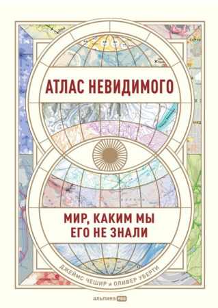 Джеймс Чешир. Атлас невидимого. Мир, каким мы его не знали