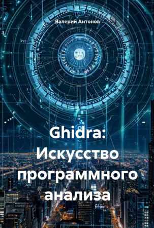 Валерий Антонов. Ghidra. Искусство программного анализа