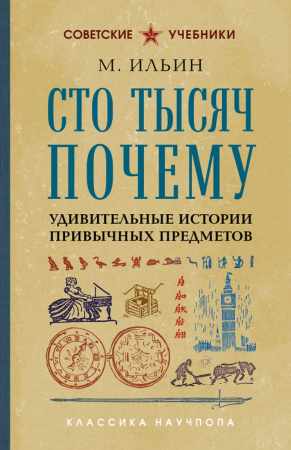 М. Ильин. Сто тысяч почему. Удивительные истории привычных предметов
