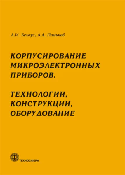 А. И. Белоус. Корпусирование микроэлектронных приборов. Технологии, конструкции, оборудование