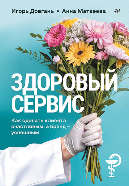 Анна Матвеева, Игорь Довгань. Здоровый сервис. Как сделать клиента счастливым, а бренд – успешным